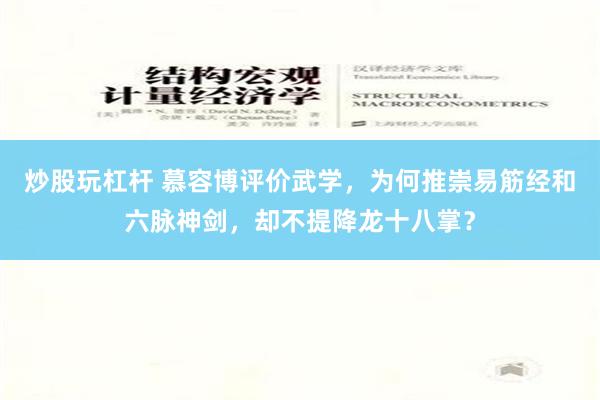 炒股玩杠杆 慕容博评价武学，为何推崇易筋经和六脉神剑，却不提降龙十八掌？