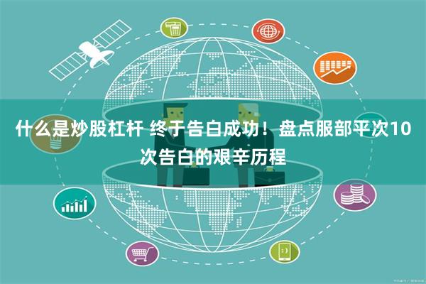 什么是炒股杠杆 终于告白成功！盘点服部平次10次告白的艰辛历程