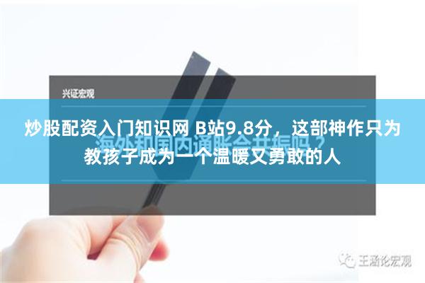炒股配资入门知识网 B站9.8分，这部神作只为教孩子成为一个温暖又勇敢的人