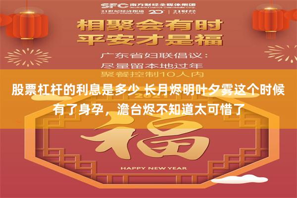 股票杠杆的利息是多少 长月烬明叶夕雾这个时候有了身孕，澹台烬不知道太可惜了