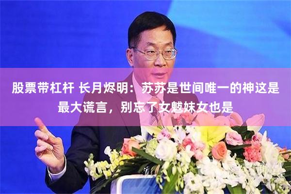 股票带杠杆 长月烬明：苏苏是世间唯一的神这是最大谎言，别忘了女魃妺女也是