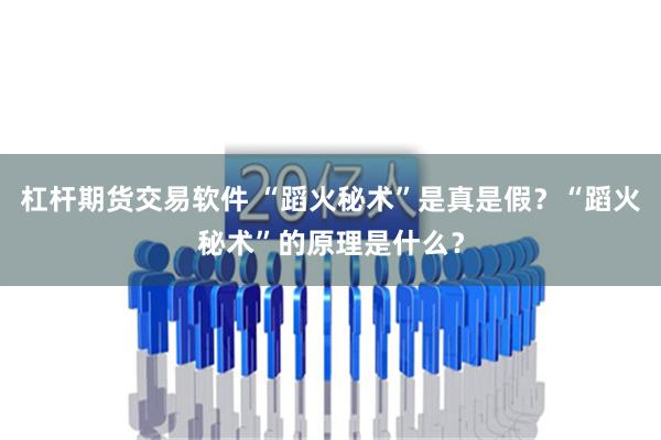 杠杆期货交易软件 “蹈火秘术”是真是假？“蹈火秘术”的原理是什么？