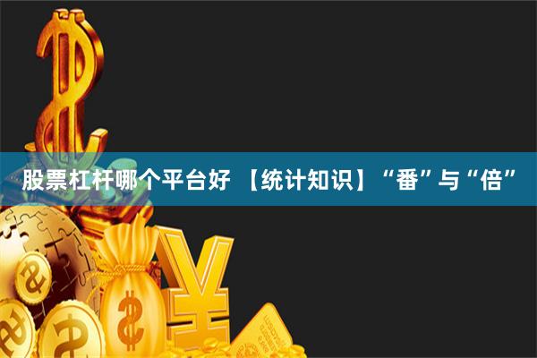 股票杠杆哪个平台好 【统计知识】“番”与“倍”