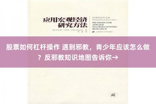 股票如何杠杆操作 遇到邪教，青少年应该怎么做？反邪教知识地图告诉你→