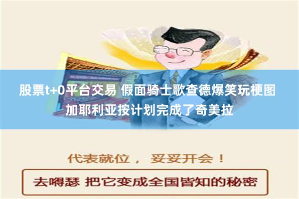 股票t+0平台交易 假面骑士歌查德爆笑玩梗图 加耶利亚按计划完成了奇美拉