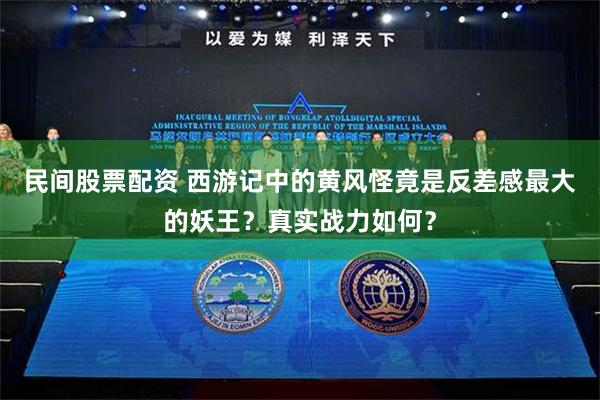 民间股票配资 西游记中的黄风怪竟是反差感最大的妖王？真实战力如何？