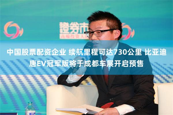 中国股票配资企业 续航里程可达730公里 比亚迪唐EV冠军版将于成都车展开启预售