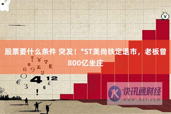 股票要什么条件 突发！*ST美尚铁定退市，老板曾800亿坐庄