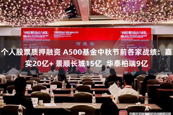 个人股票质押融资 A500基金中秋节前各家战绩：嘉实20亿+ 景顺长城15亿  华泰柏瑞9亿