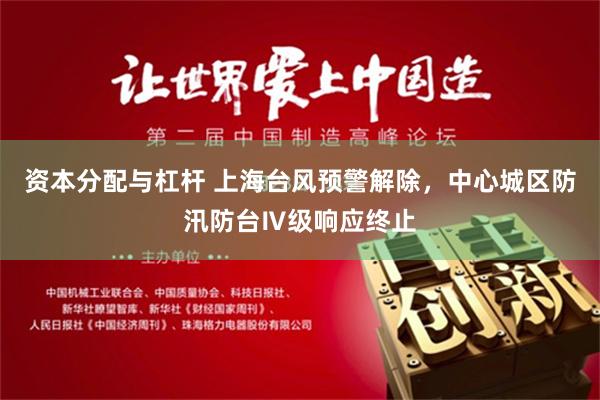 资本分配与杠杆 上海台风预警解除，中心城区防汛防台Ⅳ级响应终止