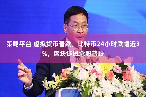 策略平台 虚拟货币普跌，比特币24小时跌幅近3%，区块链概念股普跌