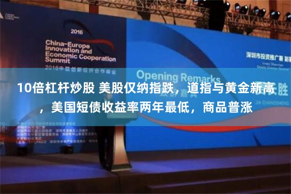 10倍杠杆炒股 美股仅纳指跌，道指与黄金新高，美国短债收益率两年最低，商品普涨