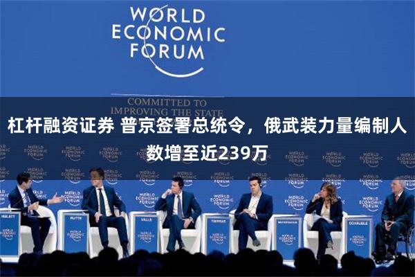 杠杆融资证券 普京签署总统令，俄武装力量编制人数增至近239万