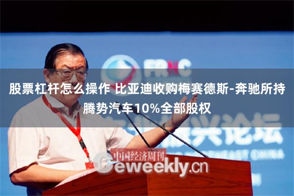 股票杠杆怎么操作 比亚迪收购梅赛德斯-奔驰所持腾势汽车10%全部股权