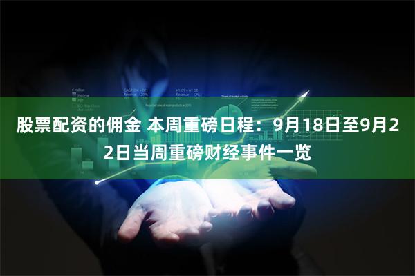 股票配资的佣金 本周重磅日程：9月18日至9月22日当周重磅财经事件一览