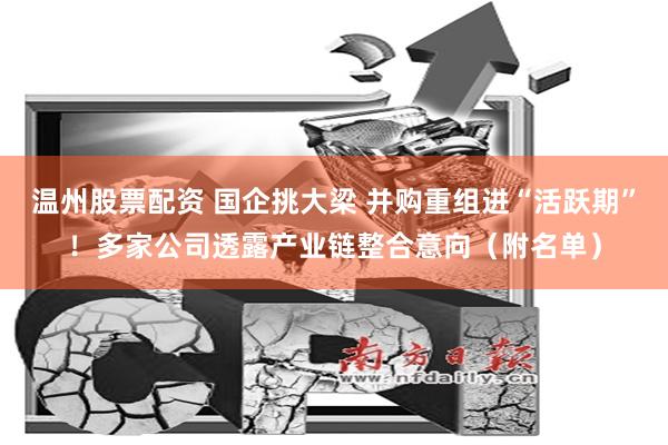 温州股票配资 国企挑大梁 并购重组进“活跃期”！多家公司透露产业链整合意向（附名单）