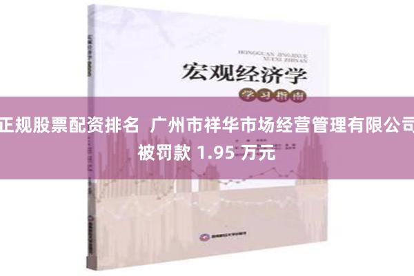 正规股票配资排名  广州市祥华市场经营管理有限公司被罚款 1.95 万元