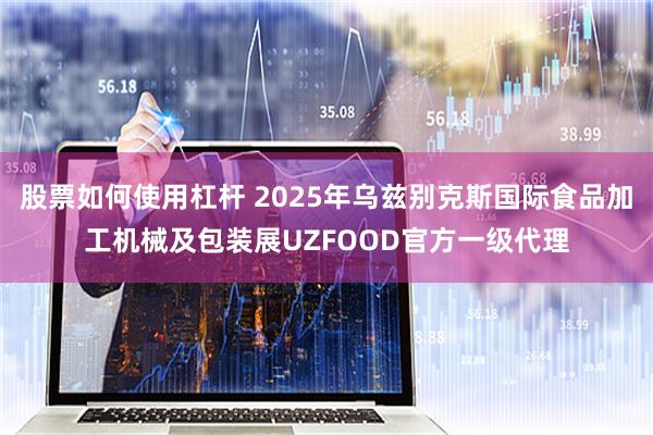 股票如何使用杠杆 2025年乌兹别克斯国际食品加工机械及包装展UZFOOD官方一级代理