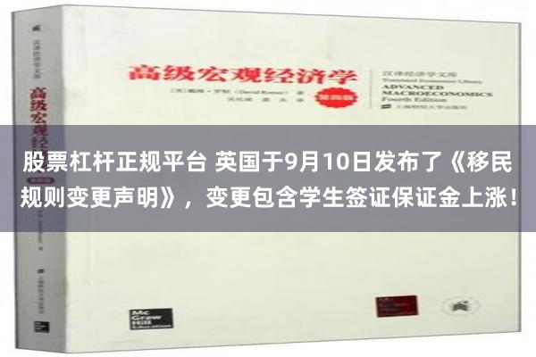 股票杠杆正规平台 英国于9月10日发布了《移民规则变更声明》，变更包含学生签证保证金上涨！