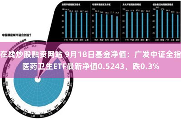 在线炒股融资网站 9月18日基金净值：广发中证全指医药卫生ETF最新净值0.5243，跌0.3%