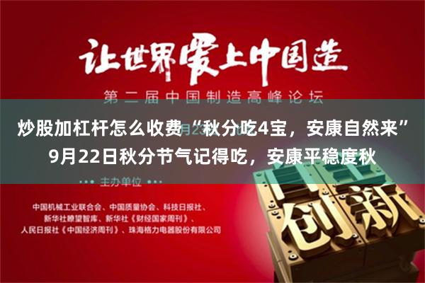 炒股加杠杆怎么收费 “秋分吃4宝，安康自然来”9月22日秋分节气记得吃，安康平稳度秋