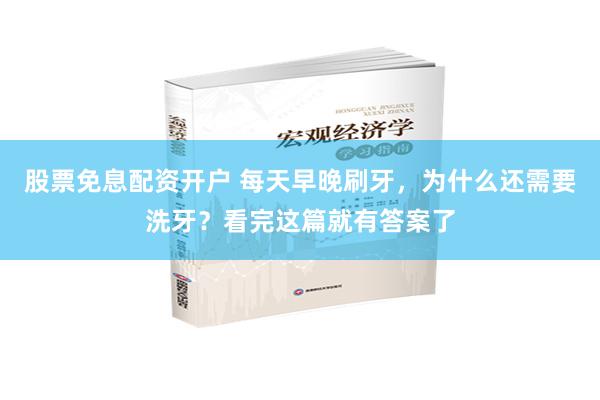 股票免息配资开户 每天早晚刷牙，为什么还需要洗牙？看完这篇就有答案了