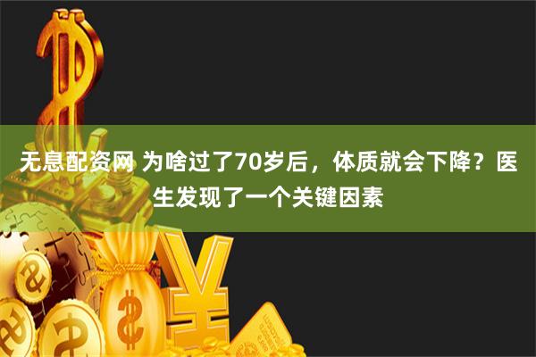 无息配资网 为啥过了70岁后，体质就会下降？医生发现了一个关键因素