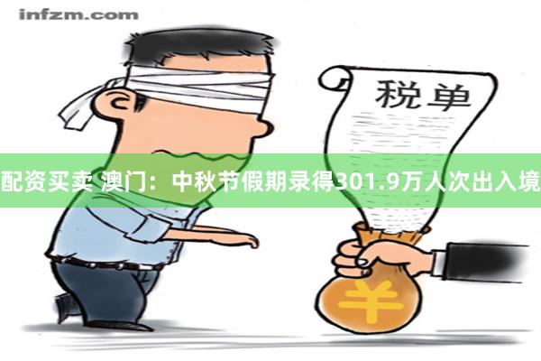 配资买卖 澳门：中秋节假期录得301.9万人次出入境