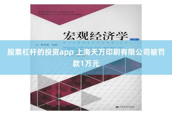 股票杠杆的投资app 上海天万印刷有限公司被罚款1万元