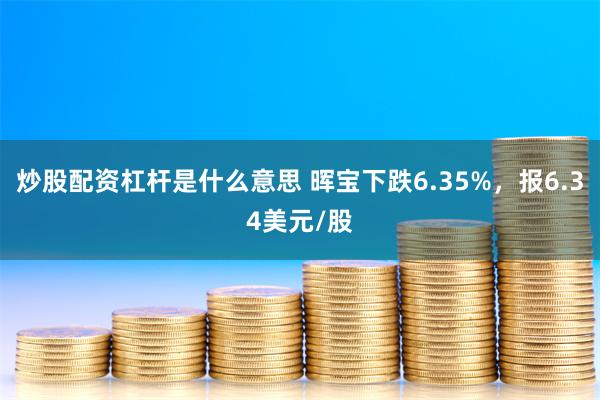 炒股配资杠杆是什么意思 晖宝下跌6.35%，报6.34美元/股