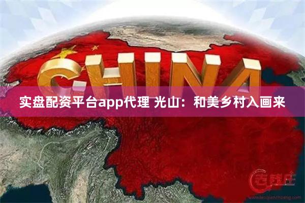 实盘配资平台app代理 光山：和美乡村入画来