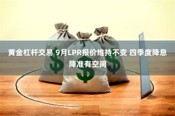 黄金杠杆交易 9月LPR报价维持不变 四季度降息降准有空间