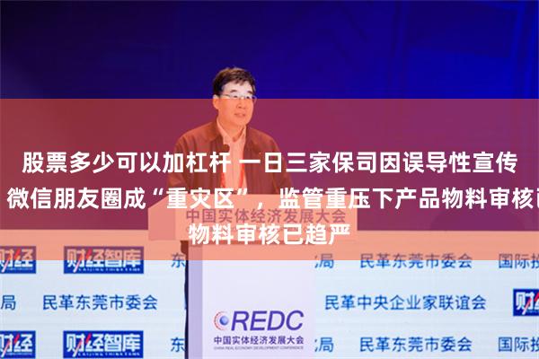股票多少可以加杠杆 一日三家保司因误导性宣传被罚，微信朋友圈成“重灾区”，监管重压下产品物料审核已趋严