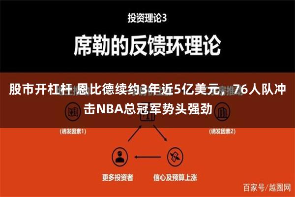 股市开杠杆 恩比德续约3年近5亿美元，76人队冲击NBA总冠军势头强劲