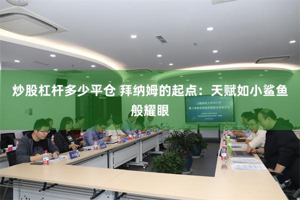 炒股杠杆多少平仓 拜纳姆的起点：天赋如小鲨鱼般耀眼