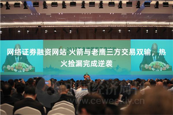 网络证劵融资网站 火箭与老鹰三方交易双输，热火捡漏完成逆袭