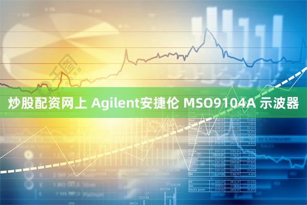 炒股配资网上 Agilent安捷伦 MSO9104A 示波器