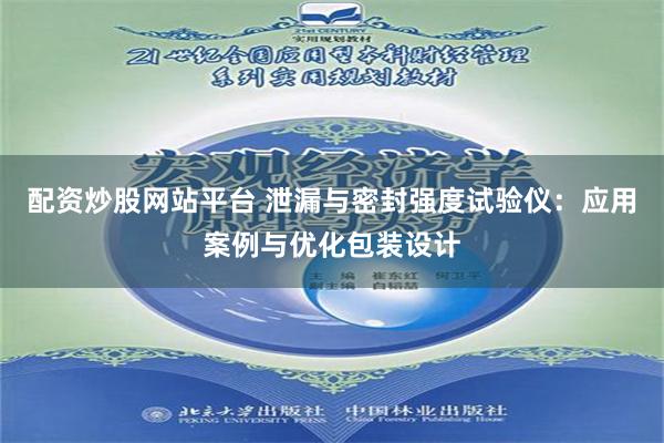 配资炒股网站平台 泄漏与密封强度试验仪：应用案例与优化包装设计