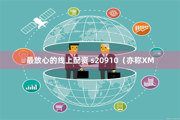 最放心的线上配资 s20910（亦称XM