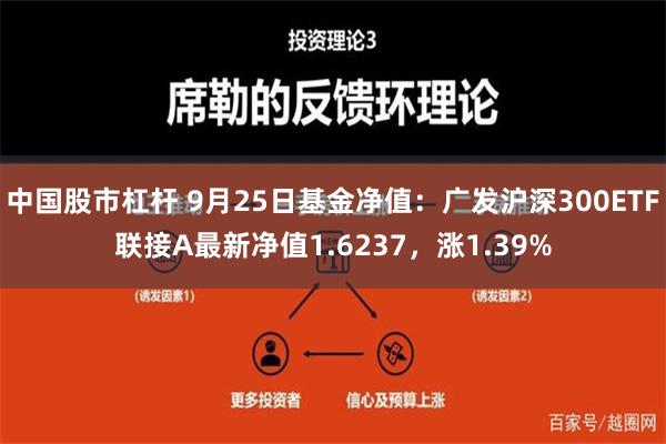 中国股市杠杆 9月25日基金净值：广发沪深300ETF联接A最新净值1.6237，涨1.39%