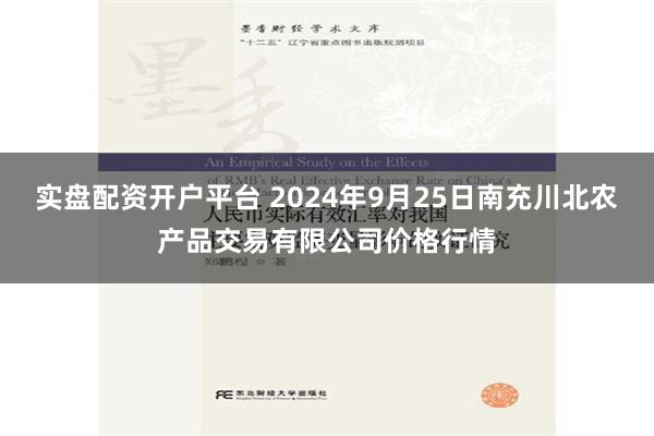 实盘配资开户平台 2024年9月25日南充川北农产品交易有限公司价格行情