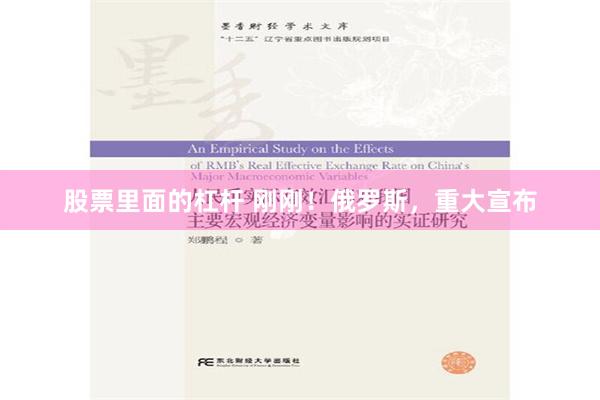 股票里面的杠杆 刚刚！俄罗斯，重大宣布