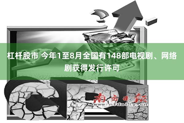 杠杆股市 今年1至8月全国有148部电视剧、网络剧获得发行许可