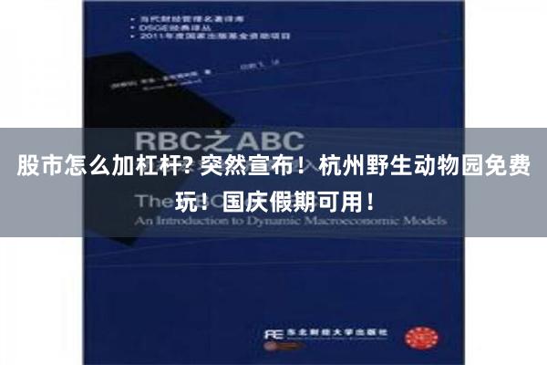 股市怎么加杠杆? 突然宣布！杭州野生动物园免费玩！国庆假期可用！