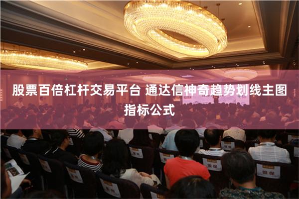 股票百倍杠杆交易平台 通达信神奇趋势划线主图指标公式