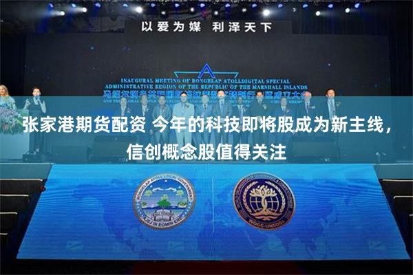 张家港期货配资 今年的科技即将股成为新主线，信创概念股值得关注