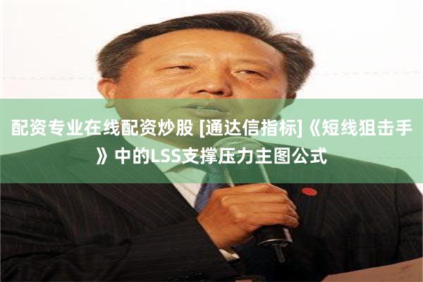 配资专业在线配资炒股 [通达信指标]《短线狙击手》中的LSS支撑压力主图公式