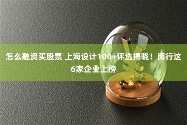 怎么融资买股票 上海设计100+评选揭晓！闵行这6家企业上榜
