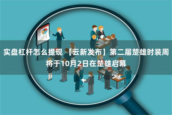 实盘杠杆怎么提现 【云新发布】第二届楚雄时装周将于10月2日在楚雄启幕