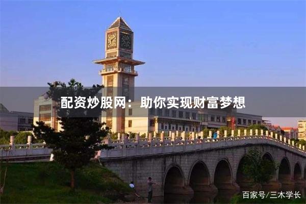 配资炒股网：助你实现财富梦想